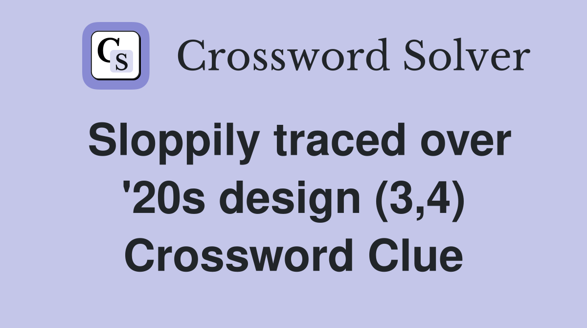 Sloppily traced over '20s design (3,4) Crossword Clue Answers